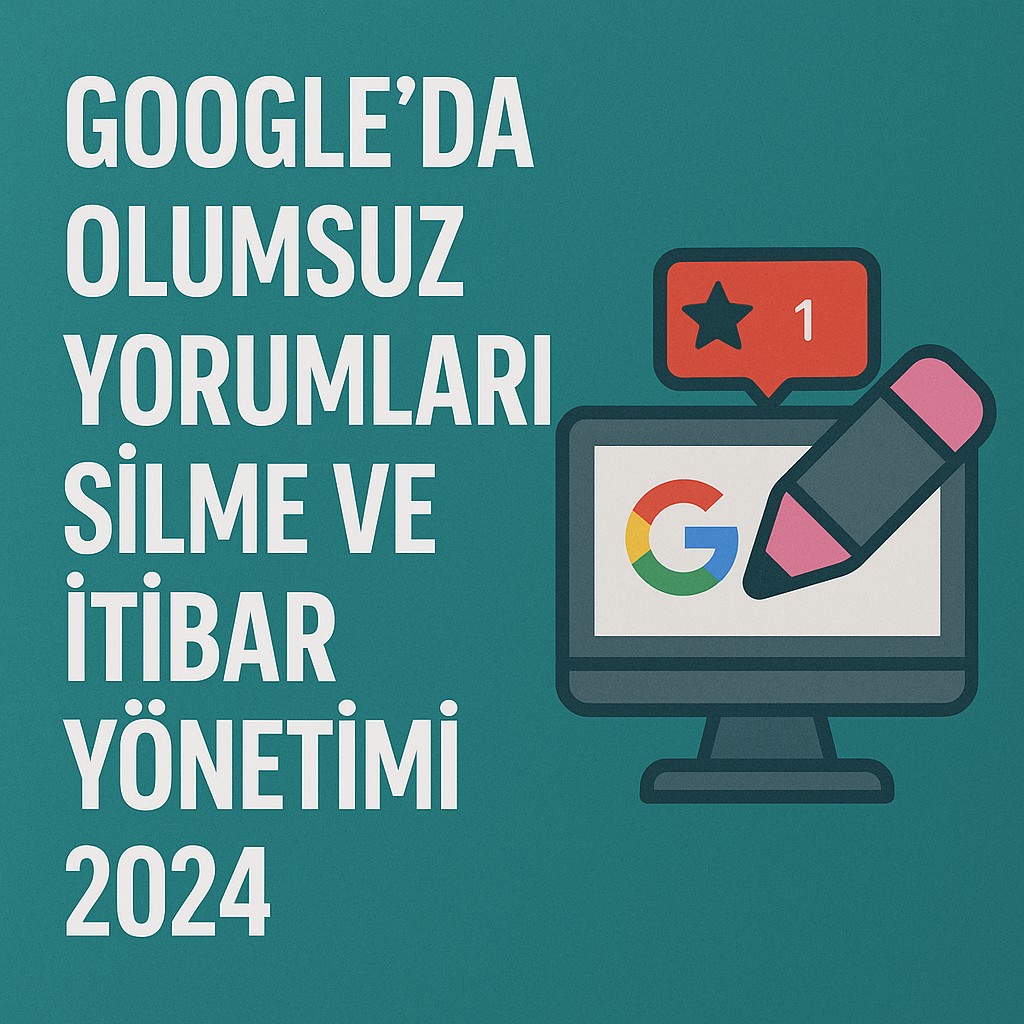  Google'da Olumsuz Yorumları Silme ve İtibar Yönetimi 2024 