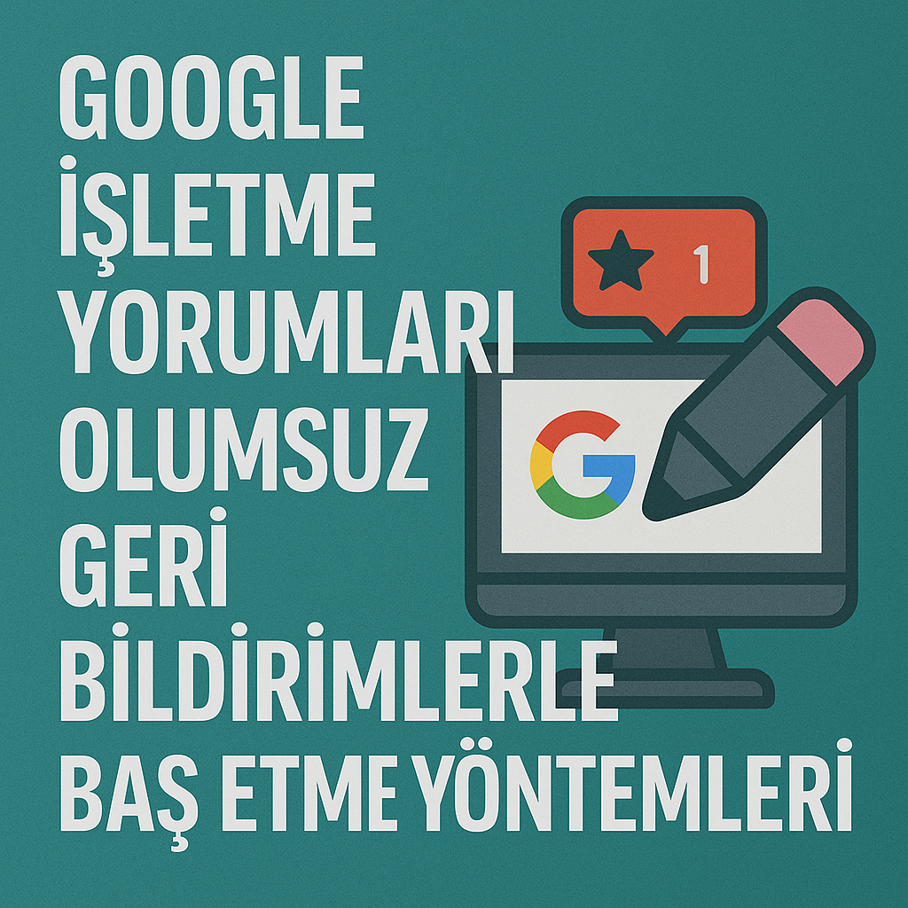 Google İşletme Yorumları: Olumsuz Geri Bildirimlerle Baş Etme Yöntemleri